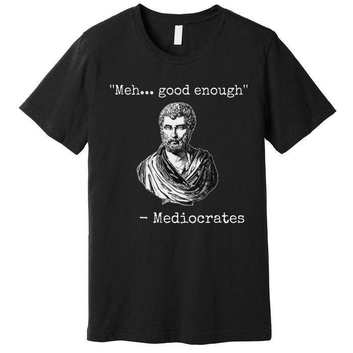 Meh Good Enough Mediocrates Demotivational Quote Premium T-Shirt