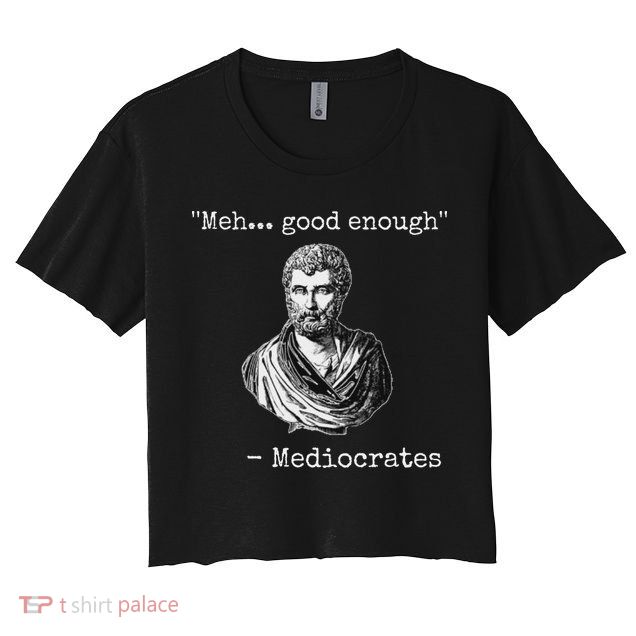 Meh Good Enough Mediocrates Demotivational Quote Crop Top