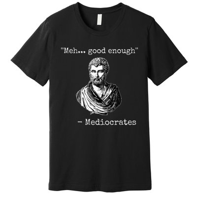 Meh Good Enough Mediocrates Demotivational Quote Premium T-Shirt