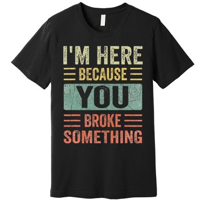 Mechanic Gifts For Dad I'm Here Because You Broke Something Premium T-Shirt