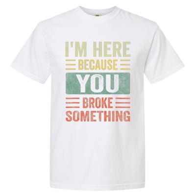 Mechanic Gifts For Dad I'm Here Because You Broke Something Garment-Dyed Heavyweight T-Shirt