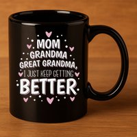 Mom Grandma Great Grandma, I Just Keep Getting Better 11oz C Handle Ceramic Mug