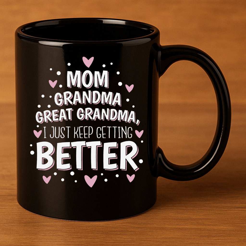 Mom Grandma Great Grandma, I Just Keep Getting Better 11oz C Handle Ceramic Mug