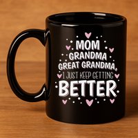 Mom Grandma Great Grandma, I Just Keep Getting Better 11oz C Handle Ceramic Mug