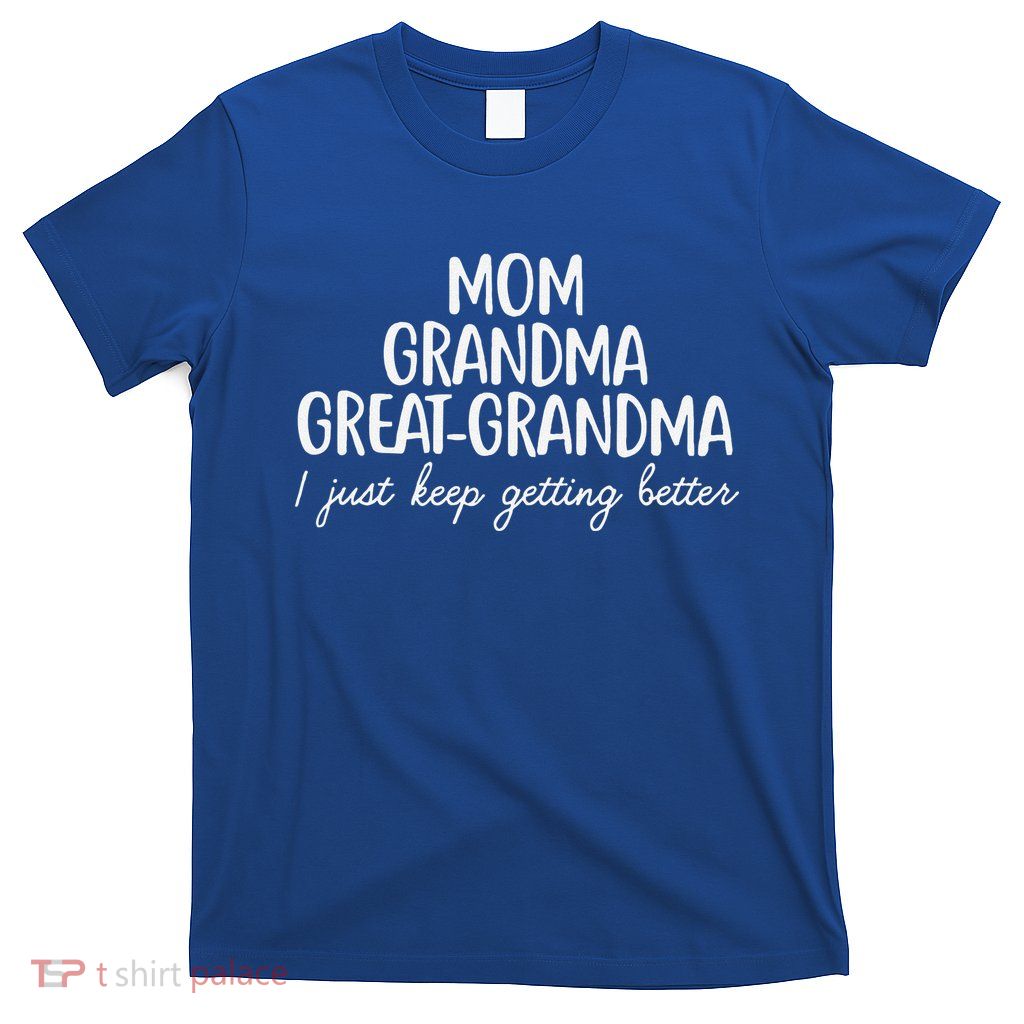Mom Grandma Great Grandma I Keep Getting Better Mom Gifts T-Shirt