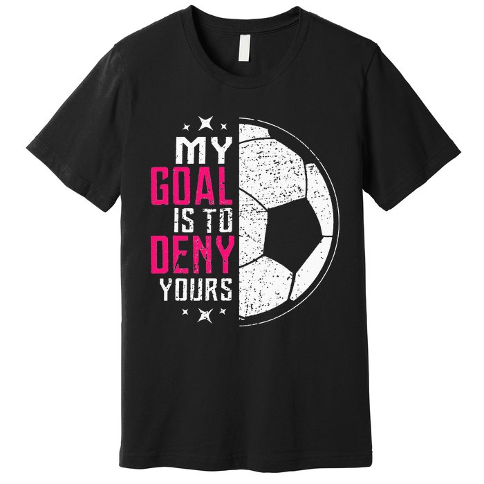 My Goal Is To Deny Yours Soccer Goalie Distressed Tee Premium T-Shirt