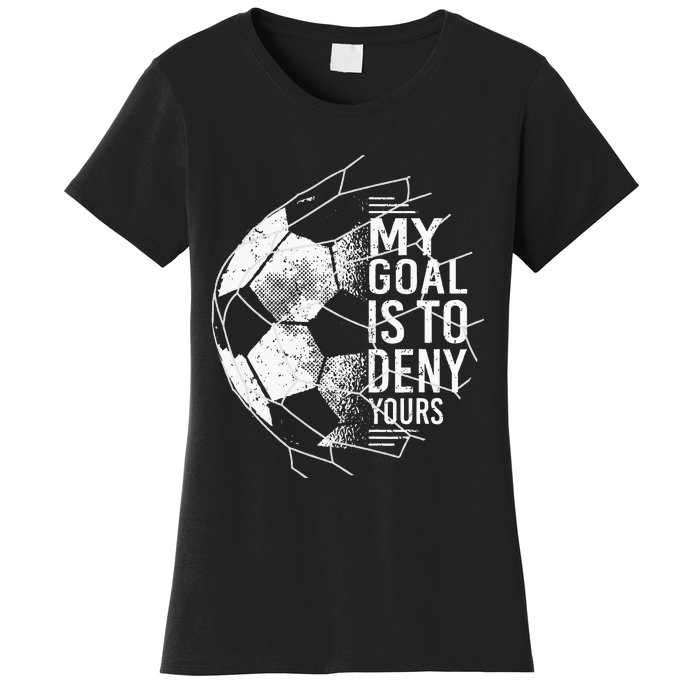 My Goal Is To Deny Yours Goalkeeper Soccer Goalie Women's T-Shirt