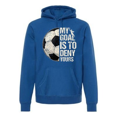 My Goal Is To Deny Yours Soccer Goalie Distressed Goalkeeper Premium Hoodie