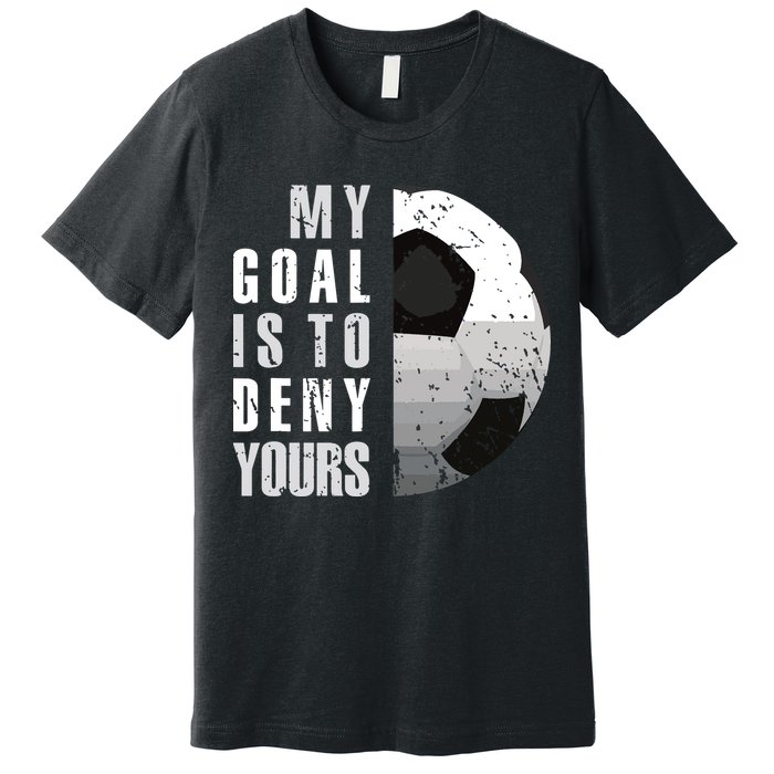My Goal Is To Deny Yours Soccer Goalie Distressed Goalkeeper Premium T-Shirt