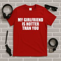 My Girlfriend Is Hotter Than You T-Shirt