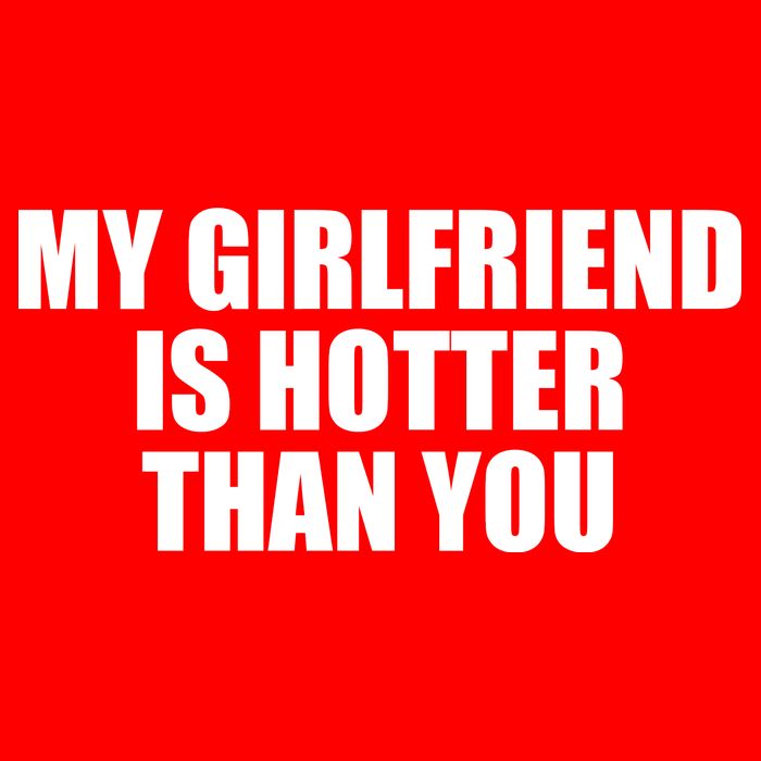 My Girlfriend Is Hotter Than You T-Shirt