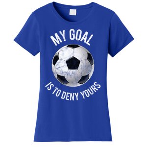 My Goal Is To Deny Yours Cute Gift Goalkeeper Soccer Goalie Gift Women's T-Shirt