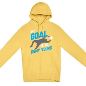 My Goal Is To Deny Yours Soccer Goalie Funny Soccer Ball Funny Gift Premium Pullover Hoodie