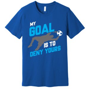 My Goal Is To Deny Yours Soccer Goalie Funny Soccer Ball Funny Gift Premium T-Shirt