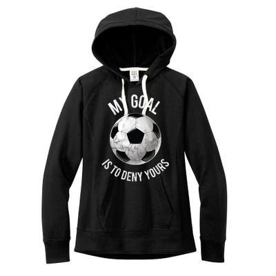 My Goal Is To Deny Yours Meaningful Gift Goalkeeper Soccer Goalie Gift Women's Fleece Hoodie