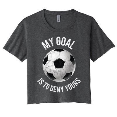 My Goal Is To Deny Yours Meaningful Gift Goalkeeper Soccer Goalie Gift Women's Crop Top Tee