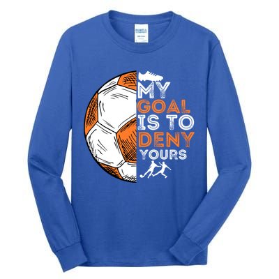 My Goal Is To Deny Yours Gift Soccer Lover Defender Goalie Gift Tall Long Sleeve T-Shirt