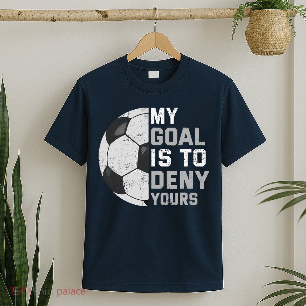 My Goal Is To Deny Yours Soccer Goalie Funny Soccer Lover T-Shirt