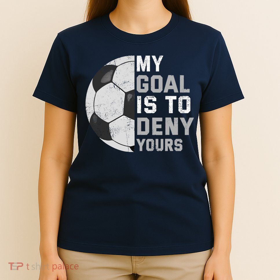My Goal Is To Deny Yours Soccer Goalie Funny Soccer Lover T-Shirt