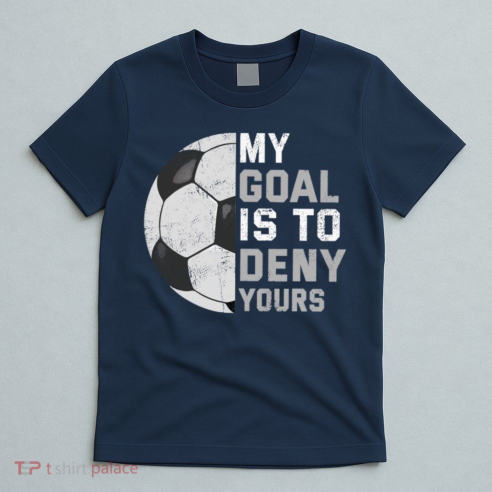 My Goal Is To Deny Yours Soccer Goalie Funny Soccer Lover T-Shirt