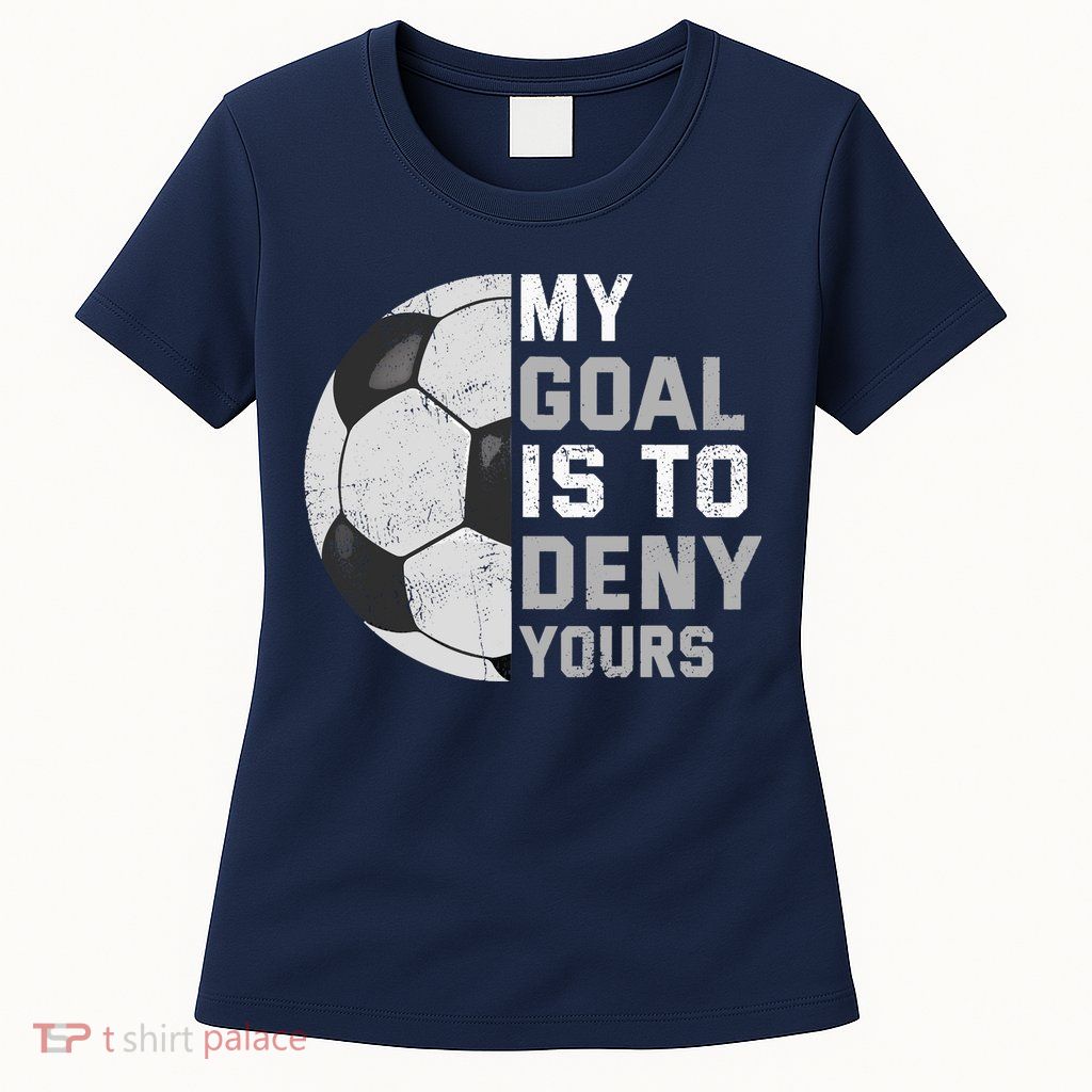 My Goal Is To Deny Yours Soccer Goalie Funny Soccer Lover Womens T-Shirt