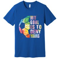 My Goal Is To Deny Yours Soccer Funny Goalie Funny Gift Premium T-Shirt