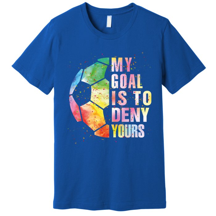 My Goal Is To Deny Yours Soccer Funny Goalie Funny Gift Premium T-Shirt