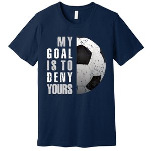 My Goal Is To Deny Yours Soccer Goalie Distressed Goalkeeper Premium T-Shirt