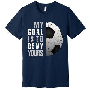 My Goal Is To Deny Yours Soccer Goalie Distressed Goalkeeper Premium T-Shirt