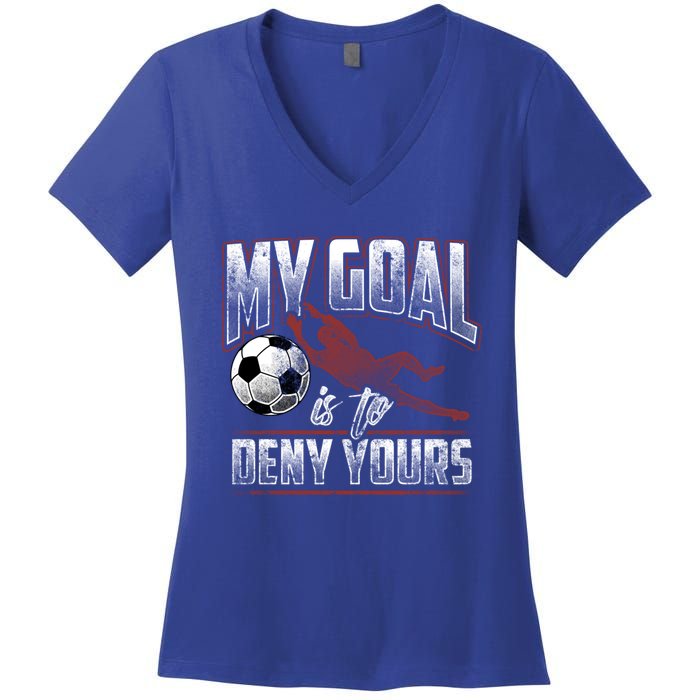 My Goal Is To Deny Yours Soccer Goalkeeper Gift Women's V-Neck T-Shirt