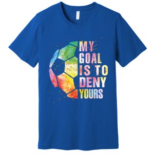 My Goal Is To Deny Yours Soccer Funny Goalie Gift Premium T-Shirt