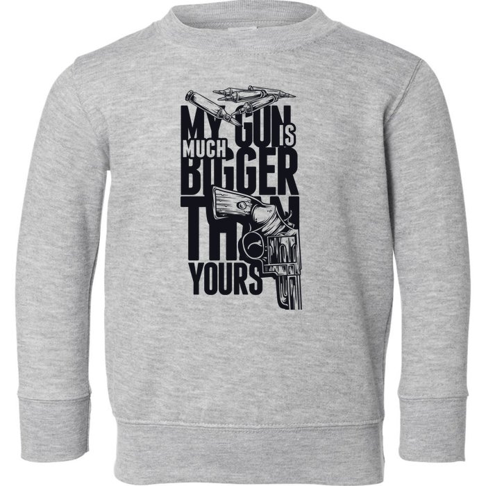 My Gun Is Much Bigger Than Yours Toddler Sweatshirt