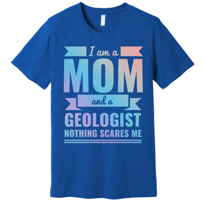 Mom Geologist Nothing Scares Me Mothers Day Gift Present Gift Premium T-Shirt