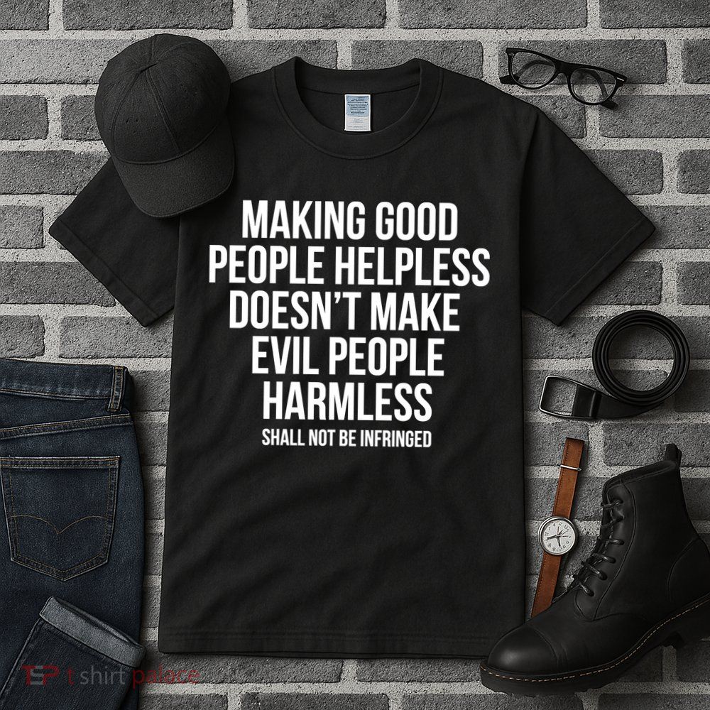Making Good People Helpless Doesnt Make Evil People Harmless Tall T-Shirt