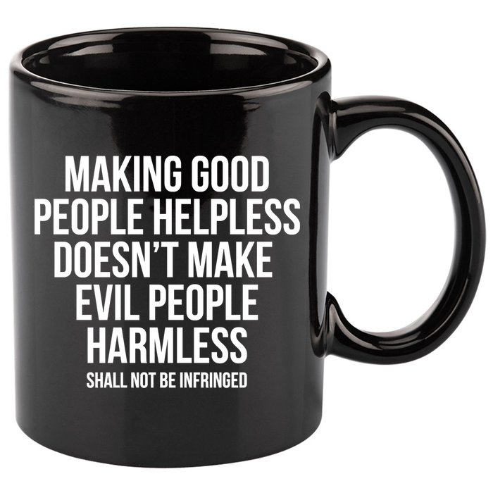Making Good People Helpless Doesnt Make Evil People Harmless 11oz C Handle Ceramic Mug