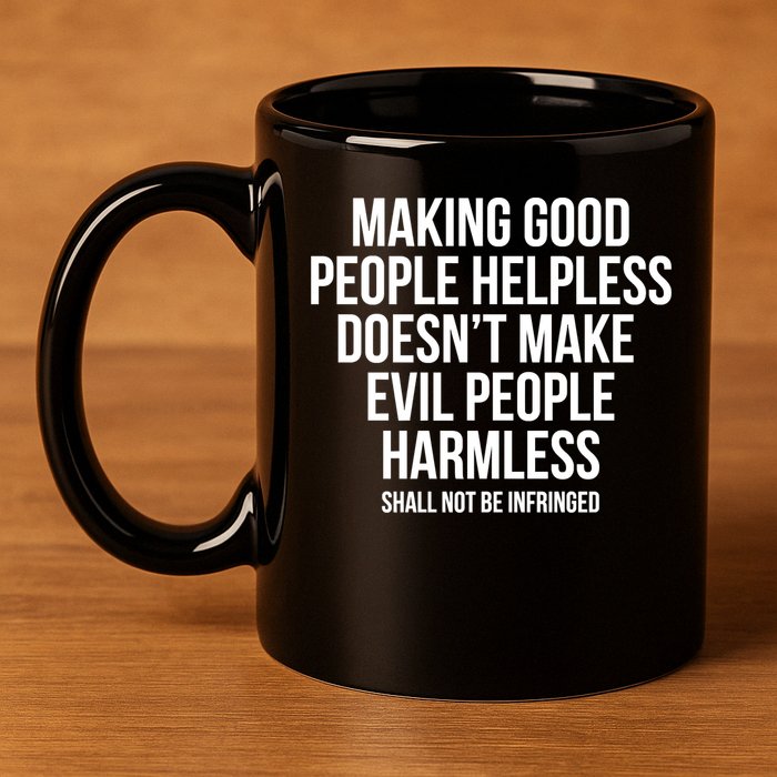 Making Good People Helpless Doesnt Make Evil People Harmless 11oz C Handle Ceramic Mug