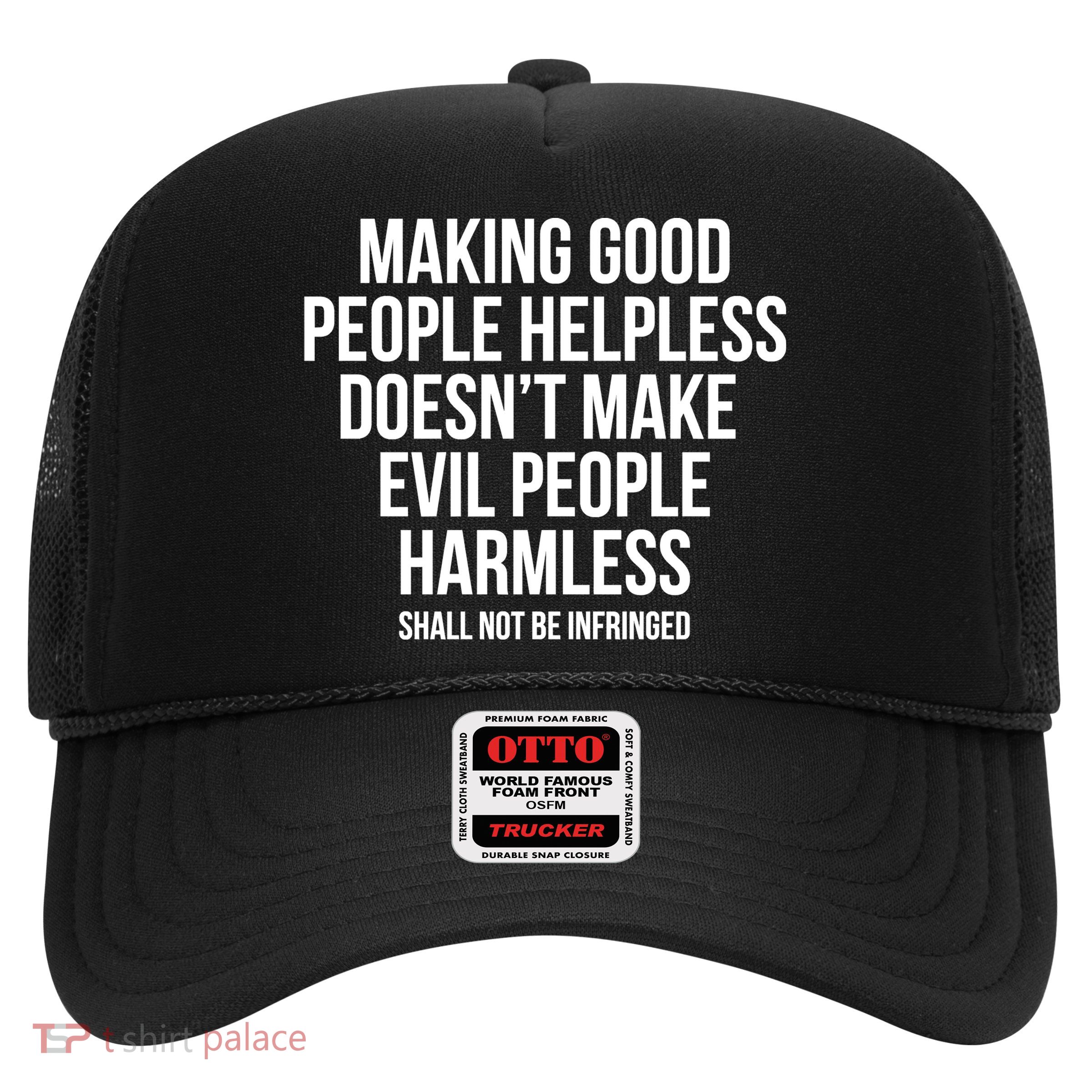 Making Good People Helpless Doesnt Make Evil People Harmless Trucker Hat