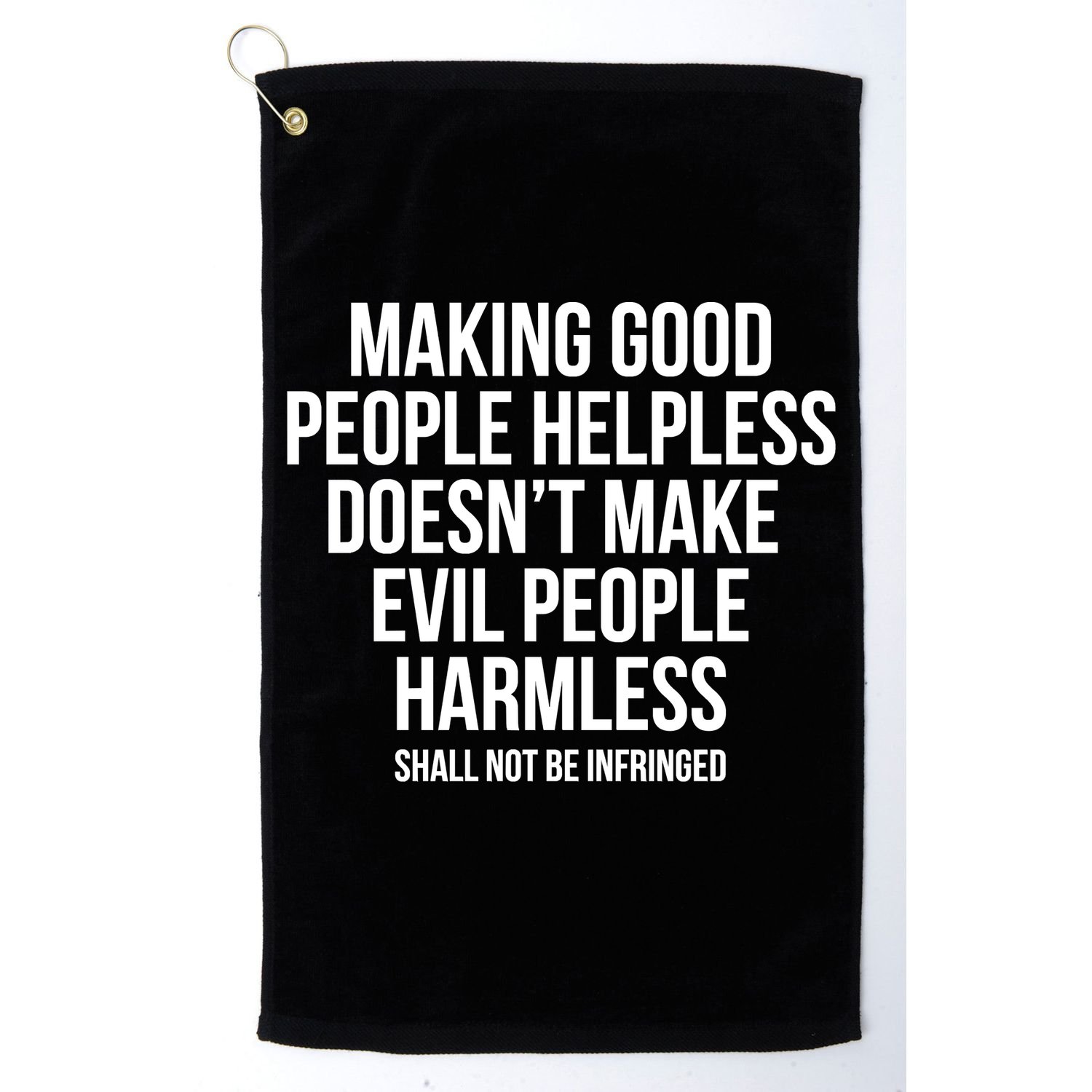 Making Good People Helpless Doesnt Make Evil People Harmless Golf Towel