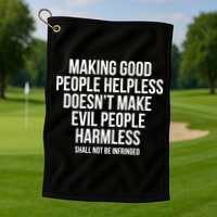 Making Good People Helpless Doesnt Make Evil People Harmless Golf Towel