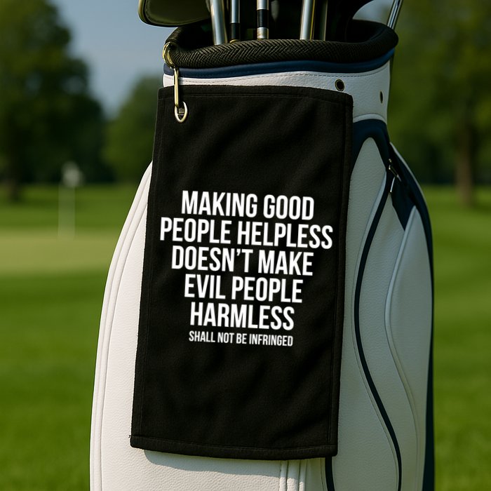 Making Good People Helpless Doesnt Make Evil People Harmless Golf Towel