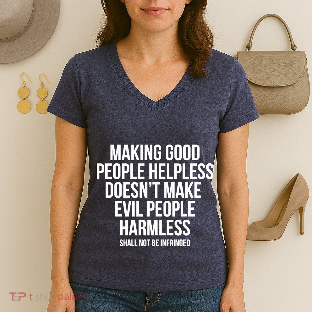 Making Good People Helpless Doesnt Make Evil People Harmless Women's V-Neck T-Shirt