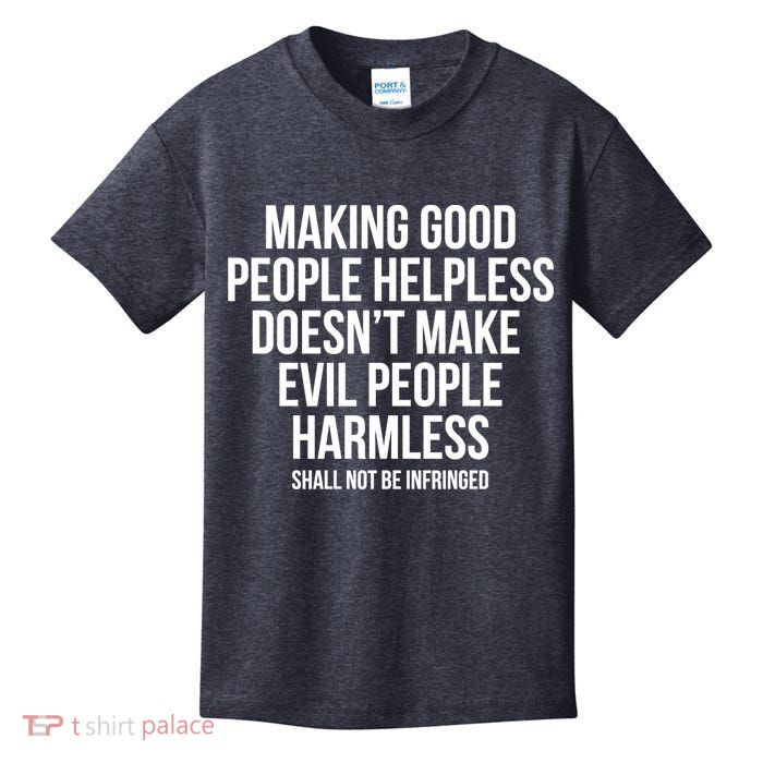 Making Good People Helpless Doesnt Make Evil People Harmless Kids T-Shirt