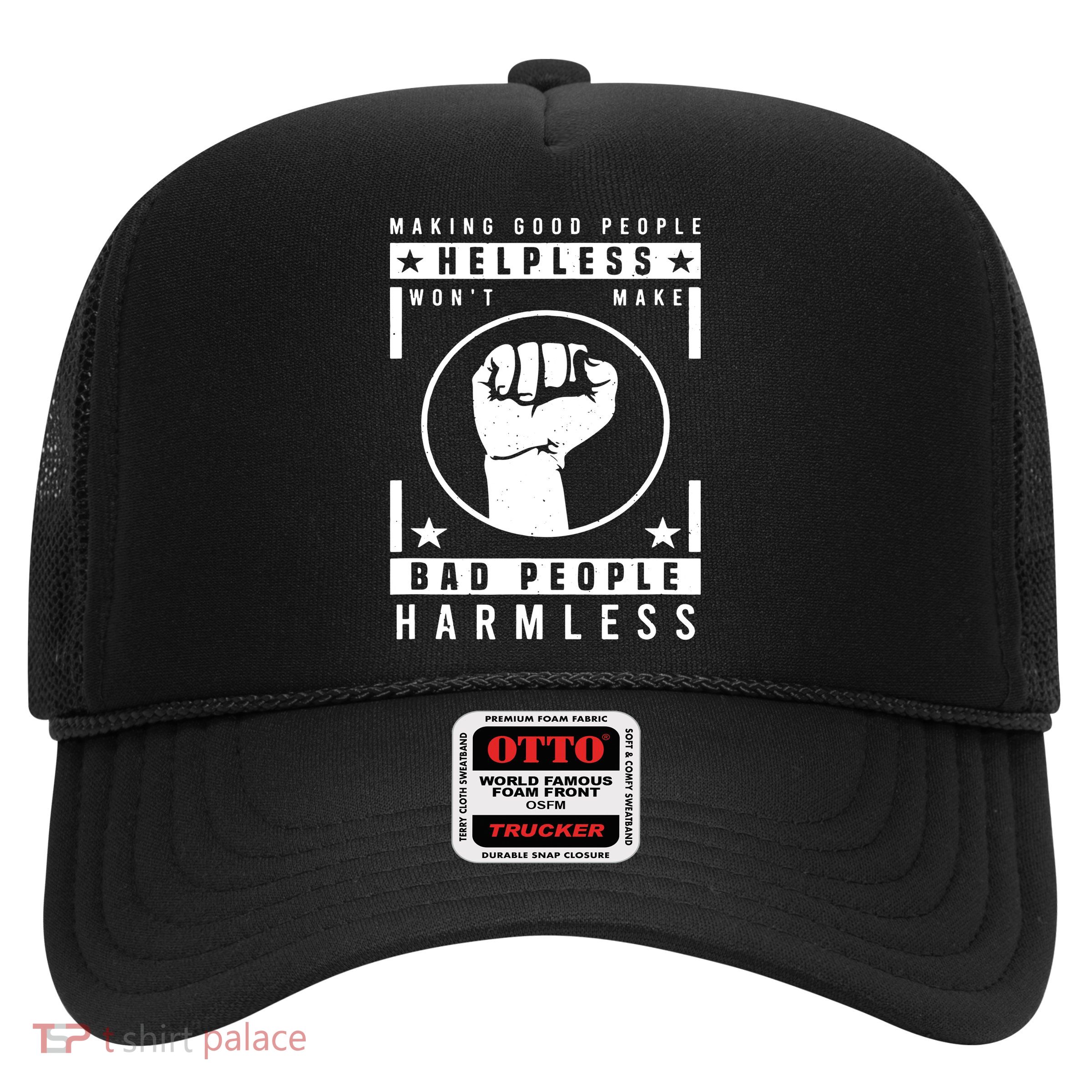 Making Good People Helpless Won't Make Bad People Harmless VNeck Trucker Hat