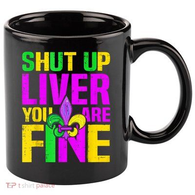 Mardi Gras Shut Up Liver You're Fine Funny Alcohol 11oz C Handle Ceramic Mug