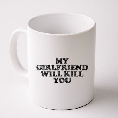 My Girlfriend Will Kill You Funny Sarcastic Coffee Mug