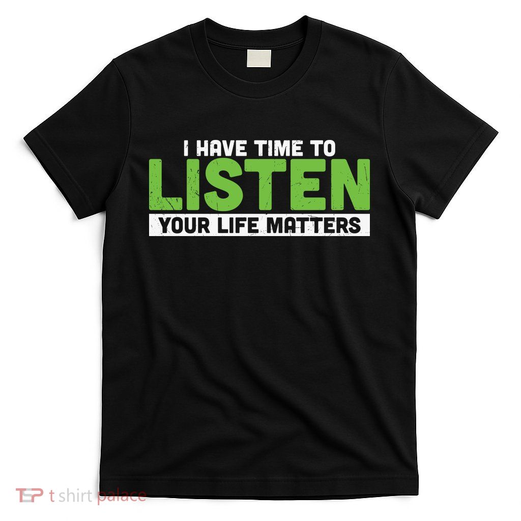 Mental Health Awareness I Have Time To Listen Your Life Matters T-Shirt