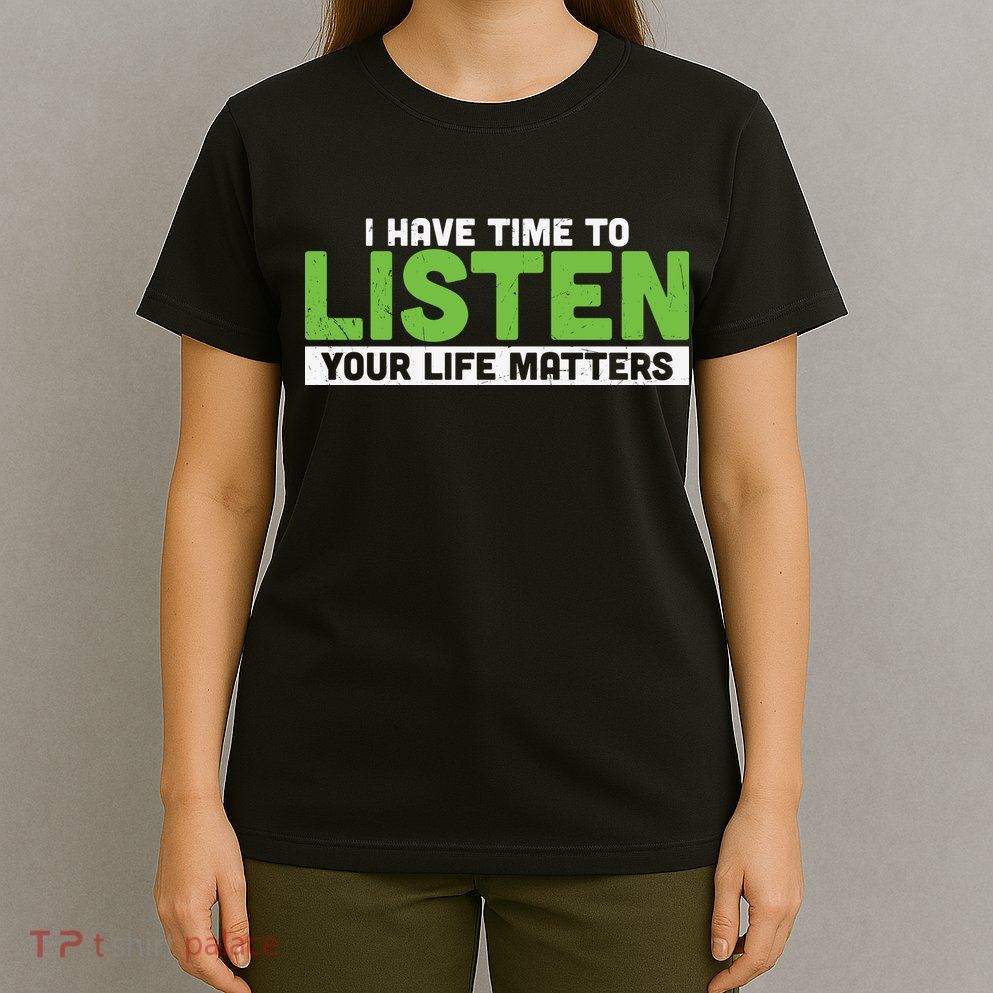 Mental Health Awareness I Have Time To Listen Your Life Matters T-Shirt