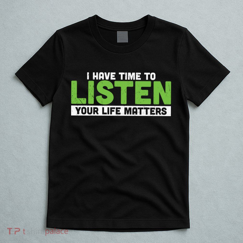 Mental Health Awareness I Have Time To Listen Your Life Matters T-Shirt