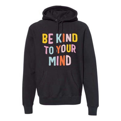 Mental Health Be Kind To Your Mind Awareness Therapist Premium Hoodie