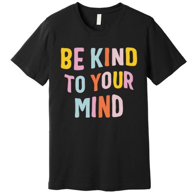 Mental Health Be Kind To Your Mind Awareness Therapist Premium T-Shirt